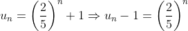 u_{n}=\left ( \frac{2}{5} \right )^{n}+1\Rightarrow u_{n}-1=\left ( \frac{2}{5} \right )^{n}